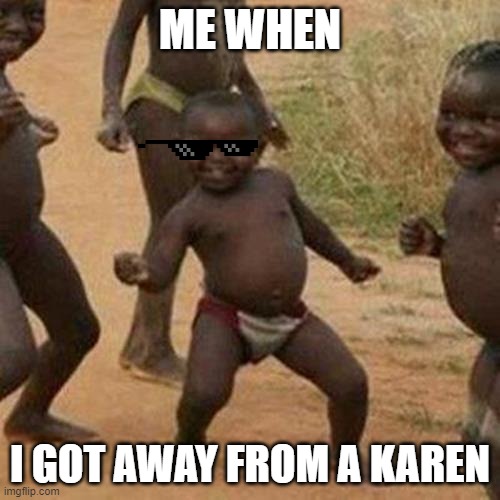 Third World Success Kid | ME WHEN; I GOT AWAY FROM A KAREN | image tagged in memes,third world success kid | made w/ Imgflip meme maker