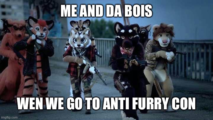 Wait what when i just say antifut it autocorrect as anti furry the autocorrect is so cool | ME AND DA BOIS; WEN WE GO TO ANTI FURRY CON | image tagged in furry army,furry,furries,uwu,owo,big gun | made w/ Imgflip meme maker