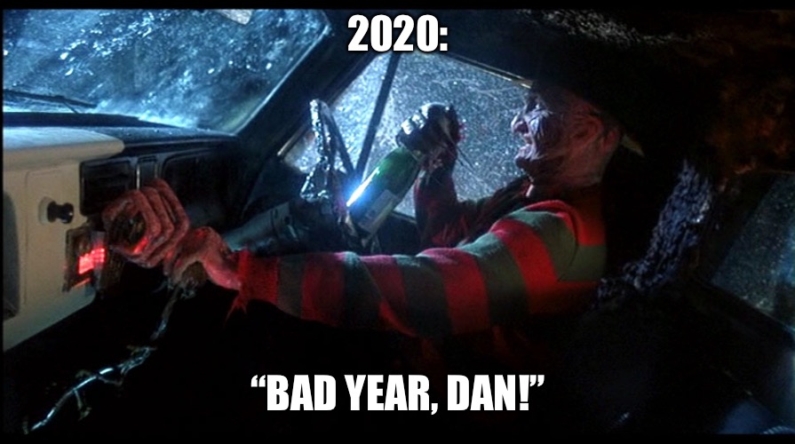 Freddy Krueger on 2020! | 2020:; “BAD YEAR, DAN!” | image tagged in freddy krueger,2020 sucks | made w/ Imgflip meme maker
