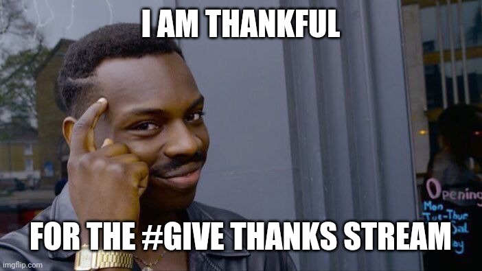 #Give Thanks | I AM THANKFUL; FOR THE #GIVE THANKS STREAM | image tagged in memes,thanksgiving | made w/ Imgflip meme maker
