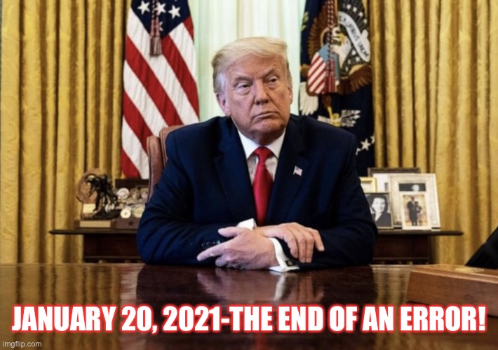 On Jan. 20, 2021 Trump will be stripped of the legal armor that has protected him from pending cases both civil and criminal! | JANUARY 20, 2021-THE END OF AN ERROR! | image tagged in donald trump,con man,trump virus,trump for prison 2021,election 2020,trump supporters | made w/ Imgflip meme maker