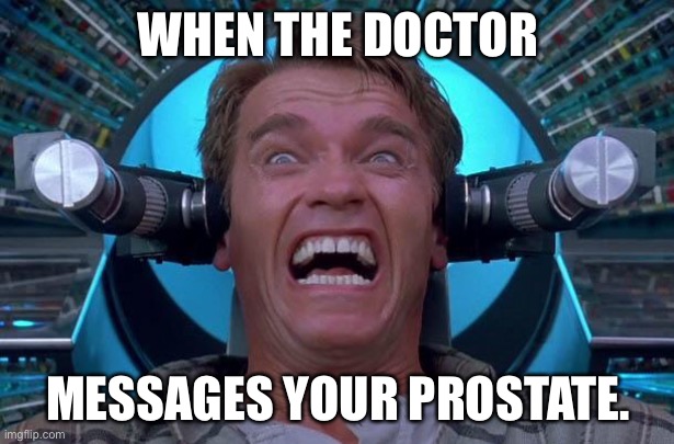 Arnie Total Recall | WHEN THE DOCTOR; MESSAGES YOUR PROSTATE. | image tagged in arnie total recall | made w/ Imgflip meme maker