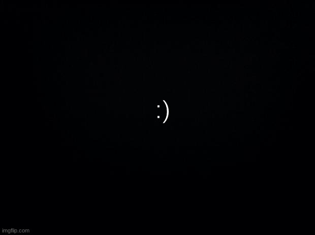 :) | :) | image tagged in black background | made w/ Imgflip meme maker