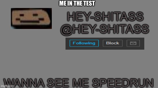 Hey shitass wanna see me speedrun | ME IN THE TEST; WANNA SEE ME SPEEDRUN | image tagged in hey shitass announcement | made w/ Imgflip meme maker