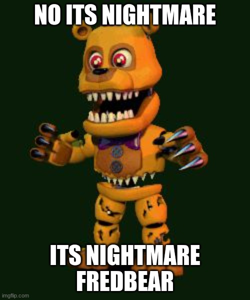 Nightmare FNAF 4 | NO ITS NIGHTMARE; ITS NIGHTMARE FREDBEAR | image tagged in nightmare fnaf 4 | made w/ Imgflip meme maker