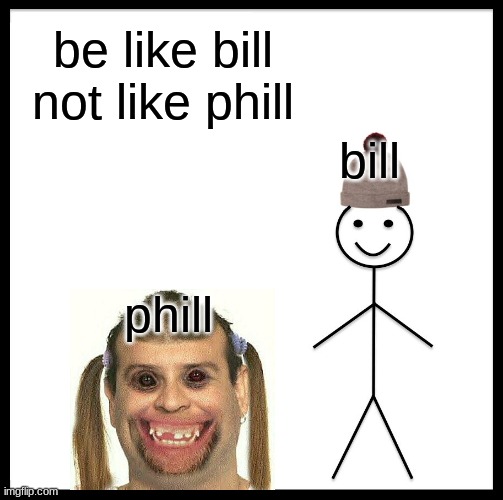 Phil is ugly | be like bill not like phill; bill; phill | image tagged in memes,be like bill | made w/ Imgflip meme maker