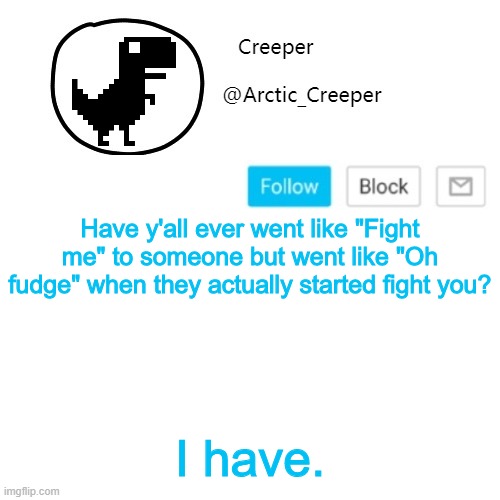 Creeper's announcement thing | Have y'all ever went like "Fight me" to someone but went like "Oh fudge" when they actually started fight you? I have. | image tagged in creeper's announcement thing | made w/ Imgflip meme maker