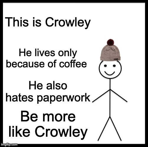 Be Like Bill Meme | This is Crowley; He lives only because of coffee; He also hates paperwork; Be more like Crowley | image tagged in memes,be like bill | made w/ Imgflip meme maker