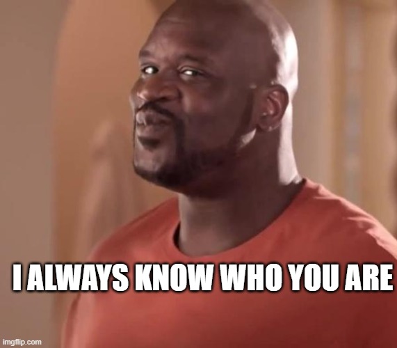 Shaq | I ALWAYS KNOW WHO YOU ARE | image tagged in shaq | made w/ Imgflip meme maker