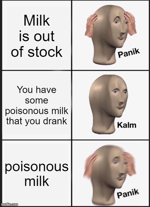 Something about milk? | Milk is out of stock; You have some poisonous milk that you drank; poisonous milk | image tagged in memes,panik kalm panik | made w/ Imgflip meme maker