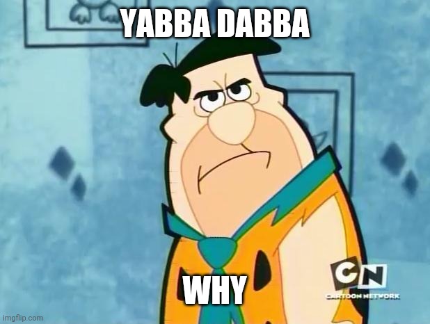 Fred Flinstone Irritated | YABBA DABBA WHY | image tagged in fred flinstone irritated | made w/ Imgflip meme maker