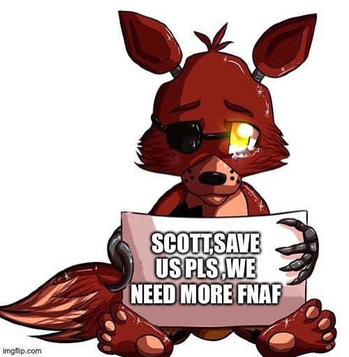 Pls save us... | SCOTT,SAVE US PLS ,WE NEED MORE FNAF | image tagged in foxy sign | made w/ Imgflip meme maker