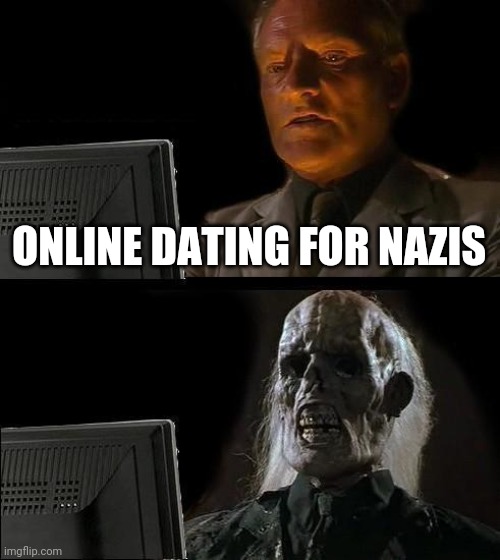I'll Just Wait Here Meme | ONLINE DATING FOR NAZIS | image tagged in memes,i'll just wait here | made w/ Imgflip meme maker