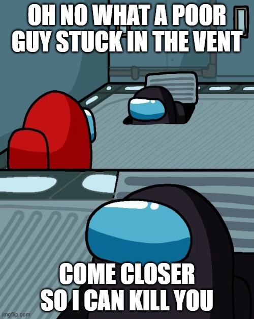 impostor of the vent | OH NO WHAT A POOR GUY STUCK IN THE VENT; COME CLOSER SO I CAN KILL YOU | image tagged in impostor of the vent | made w/ Imgflip meme maker