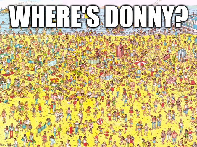 Where's Donny? | WHERE'S DONNY? | image tagged in trump,mia,epic fail | made w/ Imgflip meme maker