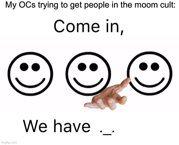 JOIN THE MOOM CULT! | My OCs trying to get people in the moom cult:; ._. | image tagged in come in we have | made w/ Imgflip meme maker