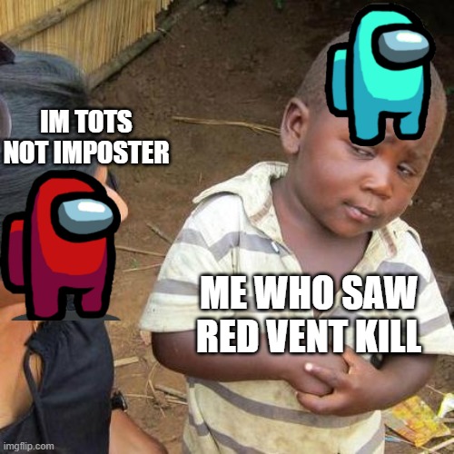 Third World Skeptical Kid Meme | IM TOTS NOT IMPOSTER; ME WHO SAW RED VENT KILL | image tagged in memes,third world skeptical kid | made w/ Imgflip meme maker