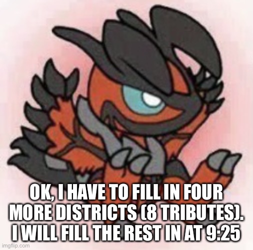 If more aren’t chosen | OK, I HAVE TO FILL IN FOUR MORE DISTRICTS (8 TRIBUTES). I WILL FILL THE REST IN AT 9:25 | image tagged in cute yveltal | made w/ Imgflip meme maker