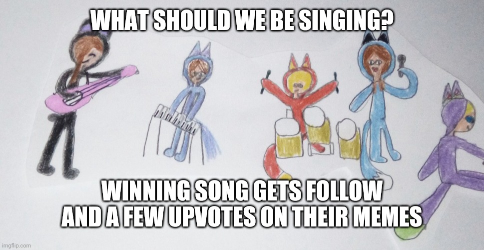 Community help me | WHAT SHOULD WE BE SINGING? WINNING SONG GETS FOLLOW AND A FEW UPVOTES ON THEIR MEMES | image tagged in imgflip community | made w/ Imgflip meme maker