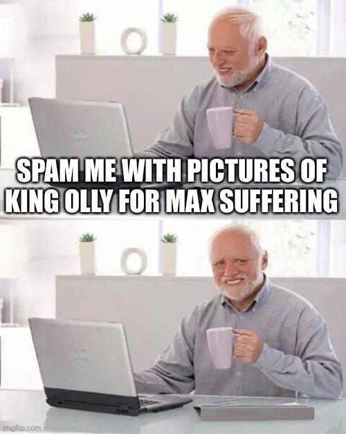 I am the one suffering | SPAM ME WITH PICTURES OF KING OLLY FOR MAX SUFFERING | image tagged in memes,hide the pain harold | made w/ Imgflip meme maker