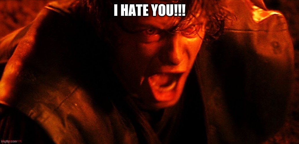 Anakin I Hate You | I HATE YOU!!! | image tagged in anakin i hate you | made w/ Imgflip meme maker