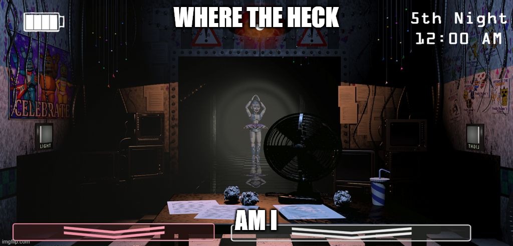 WHERE THE HECK AM I | WHERE THE HECK; AM I | image tagged in fnaf | made w/ Imgflip meme maker