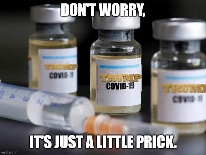 Trump Vaccine | DON'T WORRY, IT'S JUST A LITTLE PRICK. | image tagged in trump vaccine | made w/ Imgflip meme maker