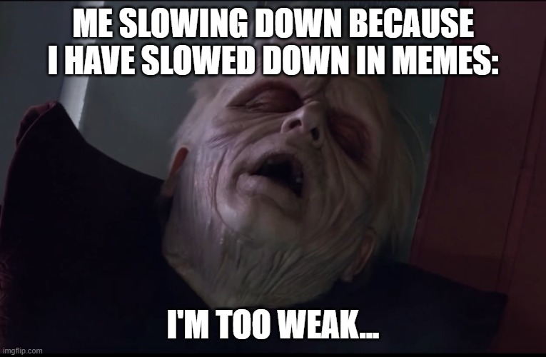 PALPATINE TOO WEAK | ME SLOWING DOWN BECAUSE I HAVE SLOWED DOWN IN MEMES: I'M TOO WEAK... | image tagged in palpatine too weak | made w/ Imgflip meme maker