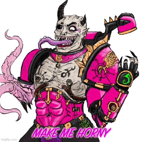 THIS PLEASES SLAANESH | MAKE ME HORNY | image tagged in this pleases slaanesh | made w/ Imgflip meme maker