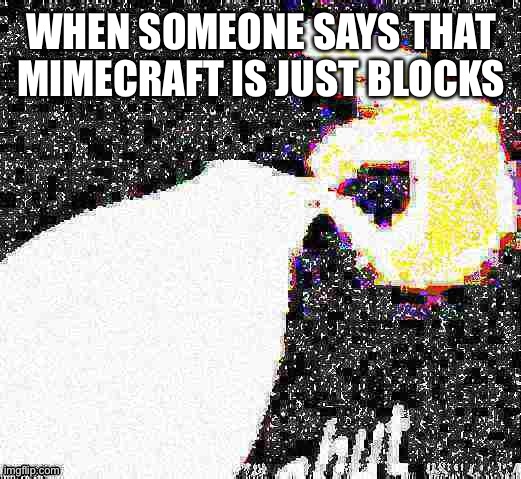 SUPER MEGA ULTRA SHUT | WHEN SOMEONE SAYS THAT MIMECRAFT IS JUST BLOCKS | image tagged in giant shut,shut | made w/ Imgflip meme maker