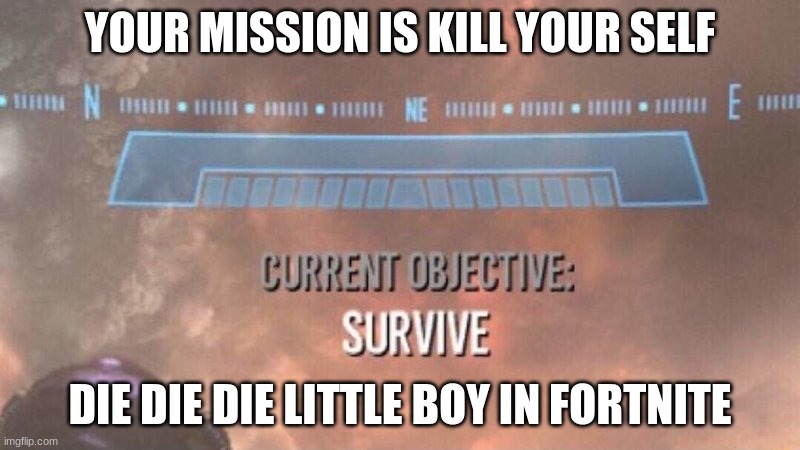 Current Objective: Survive | YOUR MISSION IS KILL YOUR SELF; DIE DIE DIE LITTLE BOY IN FORTNITE | image tagged in current objective survive | made w/ Imgflip meme maker