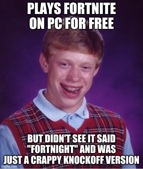 Bad Luck Brian | PLAYS FORTNITE ON PC FOR FREE; BUT DIDN'T SEE IT SAID "FORTNIGHT" AND WAS JUST A CRAPPY KNOCKOFF VERSION | image tagged in memes,bad luck brian | made w/ Imgflip meme maker