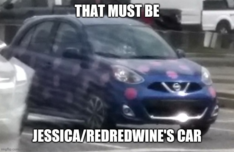 Oh look is that RedRedWine's car? | THAT MUST BE; JESSICA/REDREDWINE'S CAR | image tagged in blue nissan micra with pink polka dots,redredwine,jessica_,memes | made w/ Imgflip meme maker