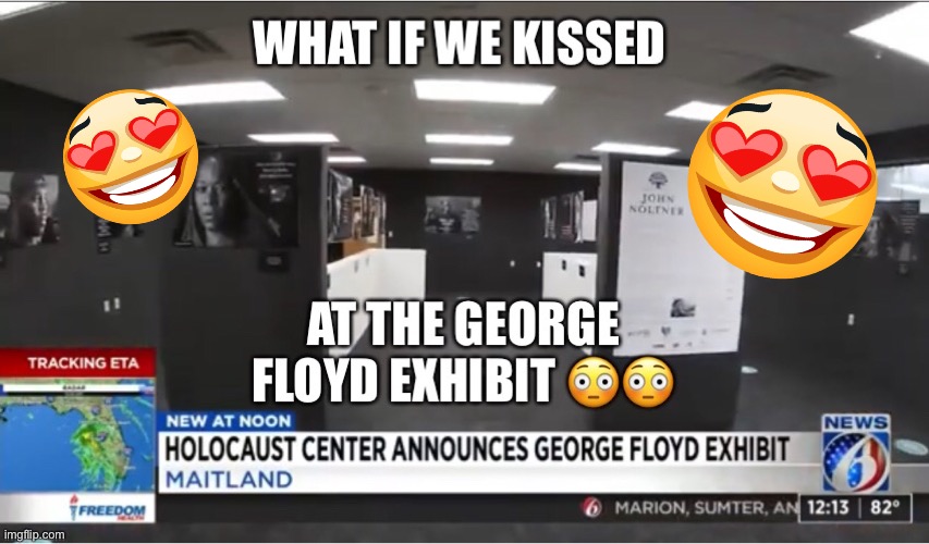 What if we kissed at the George Floyd Ehibit | image tagged in no lives matter | made w/ Imgflip meme maker