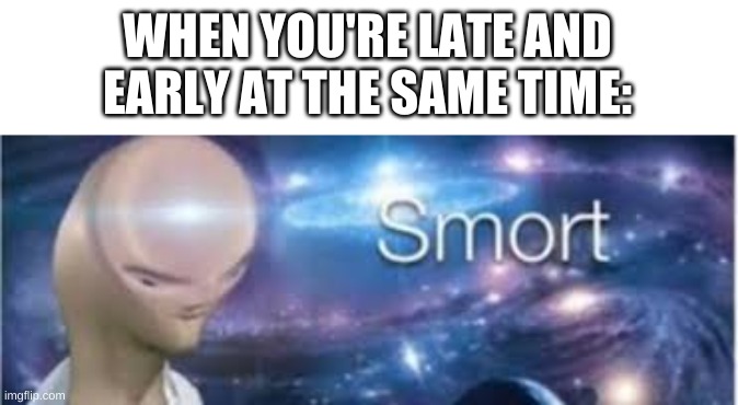 WHEN YOU'RE LATE AND EARLY AT THE SAME TIME: | made w/ Imgflip meme maker