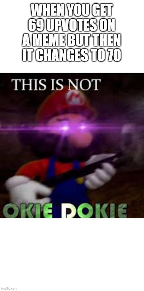 This is not okie dokie | WHEN YOU GET 69 UPVOTES ON A MEME BUT THEN IT CHANGES TO 70 | image tagged in this is not okie dokie,upvotes | made w/ Imgflip meme maker