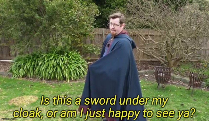 Is this a sword under my cloak? | image tagged in is this a sword under my cloak | made w/ Imgflip meme maker