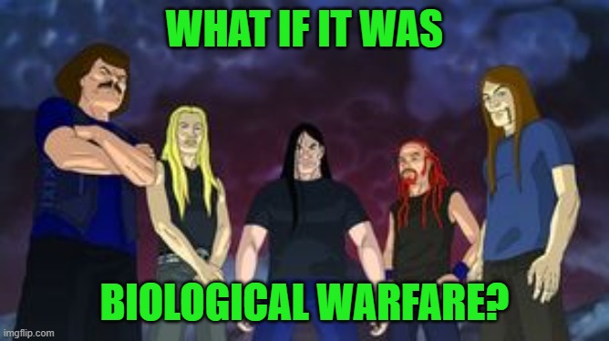 Dethklok birthday | WHAT IF IT WAS BIOLOGICAL WARFARE? | image tagged in dethklok birthday | made w/ Imgflip meme maker