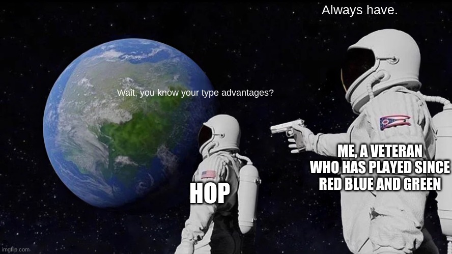 Always Has Been Meme | Always have. Wait, you know your type advantages? ME, A VETERAN WHO HAS PLAYED SINCE RED BLUE AND GREEN; HOP | image tagged in memes,always has been | made w/ Imgflip meme maker