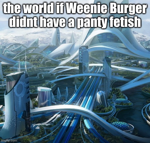 The world if | the world if Weenie Burger didnt have a panty fetish | image tagged in the world if,weenie burger,ocs,memes | made w/ Imgflip meme maker