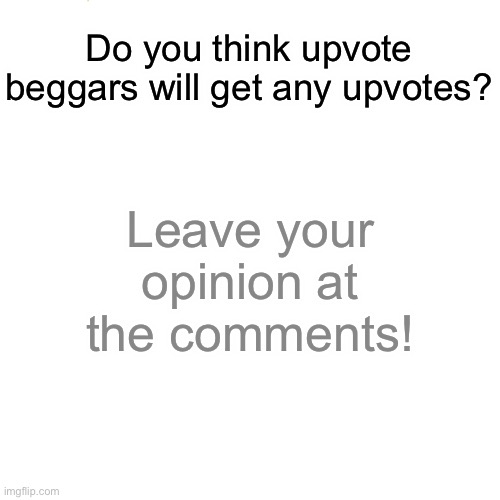 Survey | Do you think upvote beggars will get any upvotes? Leave your opinion at the comments! | image tagged in survey | made w/ Imgflip meme maker
