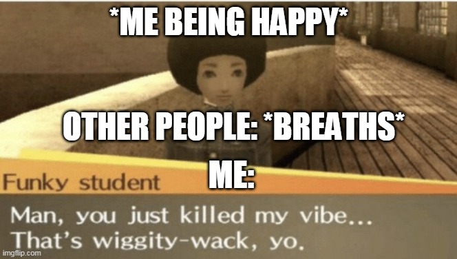 My vibe | *ME BEING HAPPY*; OTHER PEOPLE: *BREATHS*; ME: | image tagged in my vibe | made w/ Imgflip meme maker