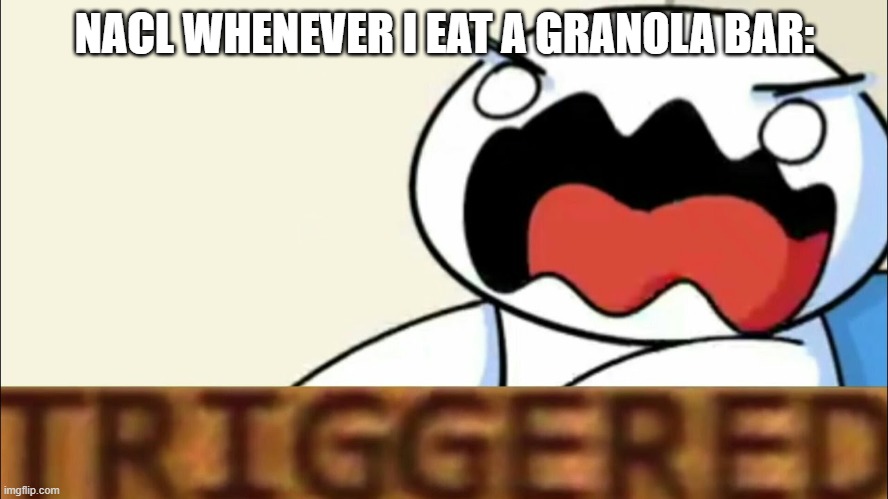 theodd1sout triggered | NACL WHENEVER I EAT A GRANOLA BAR: | image tagged in theodd1sout triggered | made w/ Imgflip meme maker