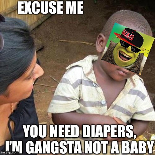 Third World Skeptical Kid Meme | EXCUSE ME; YOU NEED DIAPERS, I’M GANGSTA NOT A BABY | image tagged in memes,third world skeptical kid | made w/ Imgflip meme maker