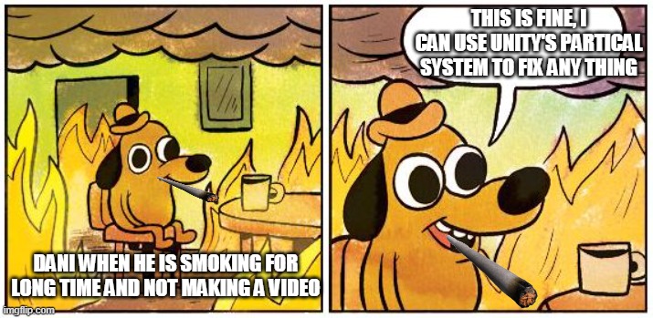 dani is fine | THIS IS FINE, I CAN USE UNITY'S PARTICAL SYSTEM TO FIX ANY THING; DANI WHEN HE IS SMOKING FOR LONG TIME AND NOT MAKING A VIDEO | image tagged in this is fine blank | made w/ Imgflip meme maker