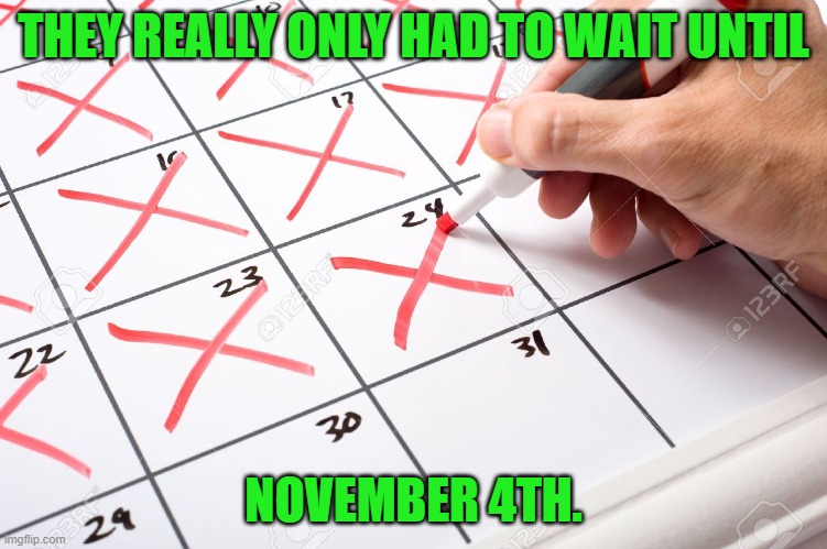 Calendar | THEY REALLY ONLY HAD TO WAIT UNTIL NOVEMBER 4TH. | image tagged in calendar | made w/ Imgflip meme maker