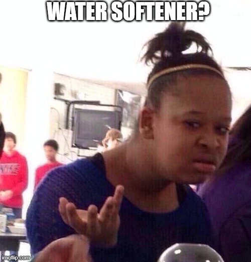 Black Girl Wat Meme | WATER SOFTENER? | image tagged in memes,black girl wat | made w/ Imgflip meme maker