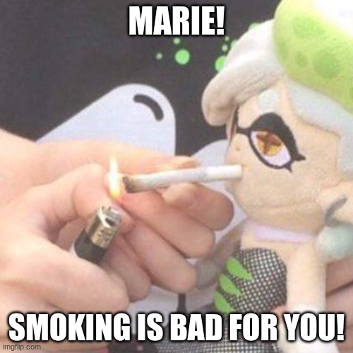 Marie Plush smoking | MARIE! SMOKING IS BAD FOR YOU! | image tagged in marie plush smoking | made w/ Imgflip meme maker
