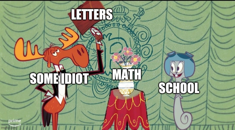 Why did they do this to math | LETTERS; MATH; SOME IDIOT; SCHOOL | image tagged in bullwinkle big smash | made w/ Imgflip meme maker