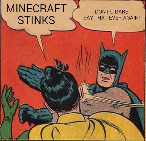 Minecraft is awsome | MINECRAFT STINKS; DONT U DARE SAY THAT EVER AGAIN! | image tagged in memes,batman slapping robin | made w/ Imgflip meme maker